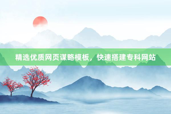 精选优质网页谋略模板，快速搭建专科网站