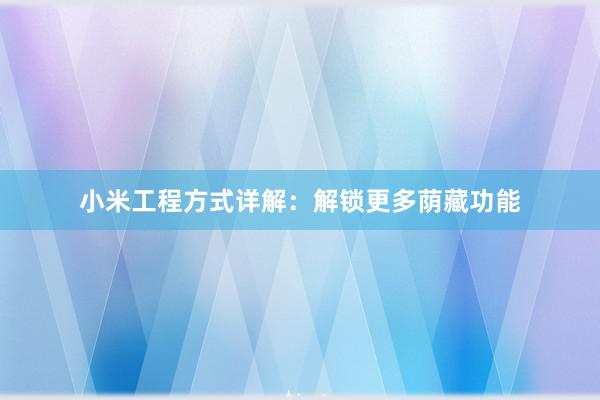 小米工程方式详解：解锁更多荫藏功能