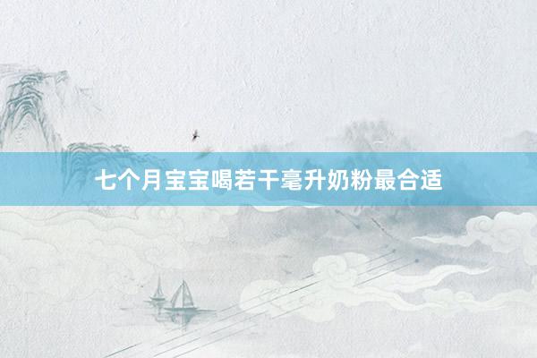 七个月宝宝喝若干毫升奶粉最合适